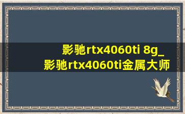 影驰rtx4060ti 8g_影驰rtx4060ti金属大师oc8g怎么样